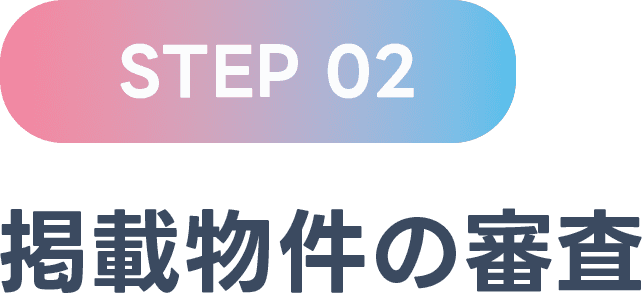 STEP 02 掲載物件の審査