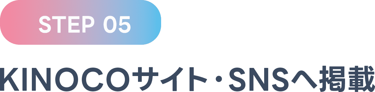 STEP 05 KINOCOサイト・SNSへ掲載