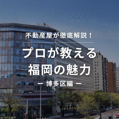 【不動産屋が徹底解説！】プロが教える 博多区の魅力
