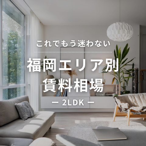【これでもう迷わない！】福岡エリア別賃料相場 -2LDK編 –