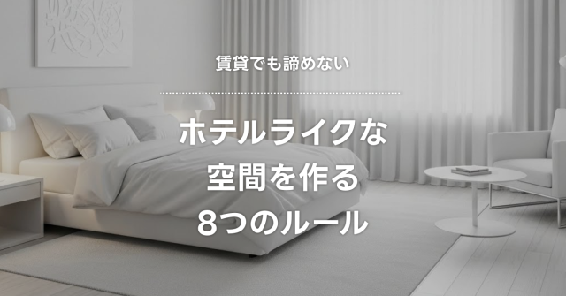 賃貸でも諦めない！ホテルライクな空間を作る8つのルール