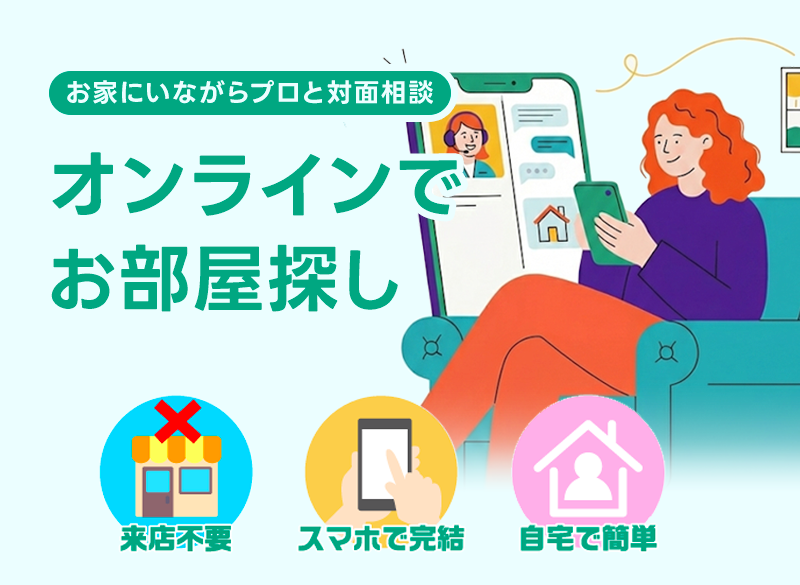 お家にいながらプロと対面相談　オンラインでお部屋探し　来店不要　スマホで完結　自宅で簡単