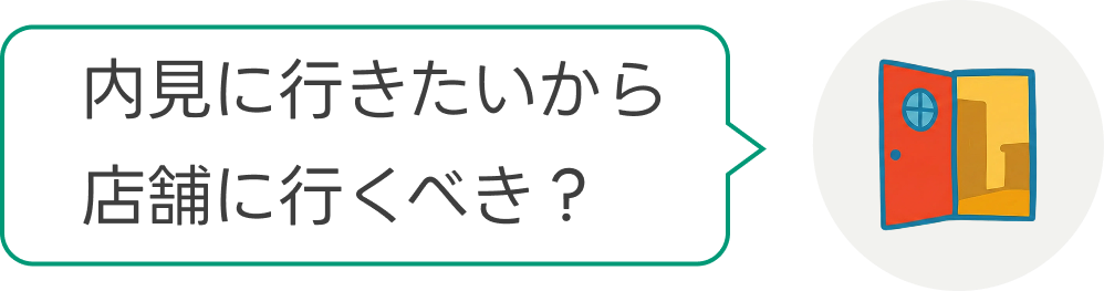 内見に行きたいから店舗に行くべき？
