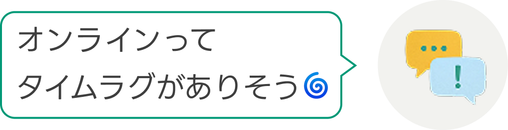オンラインってタイムラグがありそう🌀