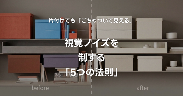 【保存版】「片付けても生活感」が消えない理由とは？視覚ノイズを制する「5つの法則」。