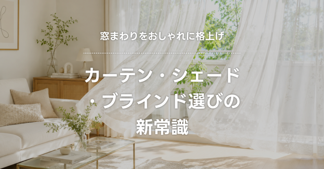 窓まわりをおしゃれに格上げ|カーテン・ブラインド・シェード選びの新常識