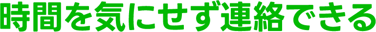 時間を気にせず連絡できる