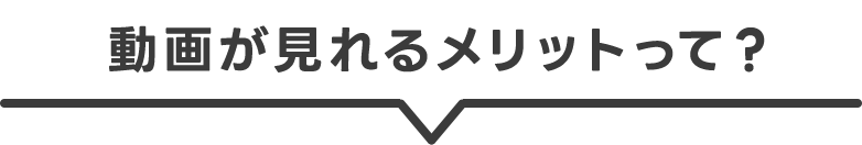 動画が見れるメリットって?