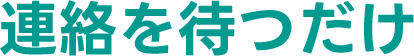 連絡を待つだけ