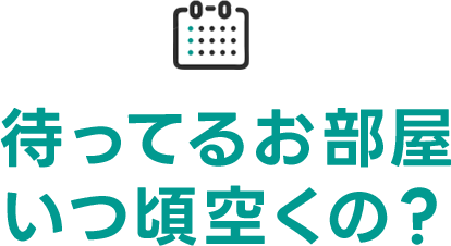 待ってるお部屋いつ頃空くの?